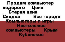 Продам компьютер, недорого! › Цена ­ 12 000 › Старая цена ­ 13 999 › Скидка ­ 10 - Все города Компьютеры и игры » Настольные компьютеры   . Крым,Кубанское